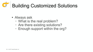 60 | © 2017 Grand Rounds, Inc.
Building Customized Solutions
• Always ask
• What is the real problem?
• Are there existing solutions?
• Enough support within the org?
 