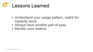 77 | © 2017 Grand Rounds, Inc.
Lessons Learned
• Understand your usage pattern, watch for
capacity issue
• Always have another pair of eyes
• Monitor core metrics
 