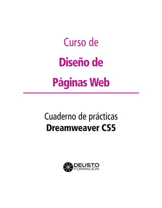 Curso de
    Diseño de
  Páginas Web

Cuaderno de prácticas
Dreamweaver CS5
 