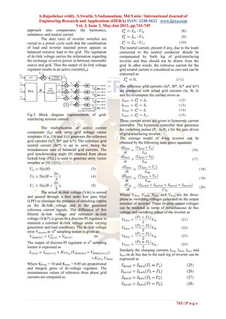A.Rajashekar reddy, S.Swathi, S.Sadanandam, Md.Yasin / International Journal of
Engineering Research and Applications (IJERA) ISSN: 2248-9622 www.ijera.com
Vol. 3, Issue 3, May-Jun 2013, pp.741-745
743 | P a g e
approach also compensates the harmonics,
unbalance, and neutral current.
The duty ratio of inverter switches are
varied in a power cycle such that the combination
of load and inverter injected power appears as
balanced resistive load to the grid. The regulation
of dc-link voltage carries the information regarding
the exchange of active power in between renewable
source and grid. Thus the output of dc-link voltage
regulator results in an active current(Im).
Fig.3 Block diagram representation of grid-
interfacing inverter control.
The multiplication of active current
component (Im) with unity grid voltage vector
templates (Ua, Ub and Uc) generates the reference
grid currents (Ia*, Ib* and Ic*). The reference grid
neutral current (In*) is set to zero, being the
instantaneous sum of balanced grid currents. The
grid synchronizing angle (θ) obtained from phase
locked loop (PLL) is used to generate unity vector
template as [9] – [11].
The actual dc-link voltage (Vdc) is sensed
and passed through a ﬁrst order low pass ﬁlter
(LPF) to eliminate the presence of switching ripples
on the dc-link voltage and in the generated
reference current signals. The difference of this
ﬁltered dc-link voltage and reference dc-link
voltage (Vdc*) is given to a discrete-PI regulator to
maintain a constant dc-link voltage under varying
generation and load conditions. The dc-link voltage
error Vdcerr(n) at nth
sampling instant is given as:
The output of discrete-PI regulator at nth
sampling
instant is expressed as
Where KPVdc = 10 and KIVdc = 0.05 are proportional
and integral gains of dc-voltage regulator. The
instantaneous values of reference three phase grid
currents are computed as
The neutral current, present if any, due to the loads
connected to the neutral conductor should be
compensated by forth leg of grid-interfacing
inverter and thus should not be drawn from the
grid. In other words, the reference current for the
grid neutral current is considered as zero and can be
expressed as
The reference grid currents (Ia*, Ib*, Ic* and In*)
are compared with actual grid currents (Ia, Ib, Ic
and In) to compute the current errors as
These current errors are given to hysteresis current
controller. The hysteresis controller then generates
the switching pulses (P1 to P8 ) for the gate drives
of grid-interfacing inverter.
The average model of 4-leg inverter can be
obtained by the following state space equations
Where VInva, VInvb, VInvc and VInvn are the three-
phase ac switching voltages generated on the output
terminal of inverter. These inverter output voltages
can be modeled in terms of instantaneous dc bus
voltage and switching pulses of the inverter as
Similarly the charging currents IInva, IInvb, IInvc and
IInvn on dc bus due to the each leg of inverter can be
expressed as
 