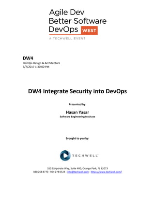 DW4
DevOps Design & Architecture
6/7/2017 1:30:00 PM
DW4 Integrate Security into DevOps
Presented by:
Hasan Yasar
Software Engineering Institute
Brought to you by:
350 Corporate Way, Suite 400, Orange Park, FL 32073
888-­‐268-­‐8770 ·∙ 904-­‐278-­‐0524 - info@techwell.com - https://www.techwell.com/
 