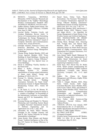 Aniket V. Patil et al Int. Journal of Engineering Research and Applications www.ijera.com
ISSN : 2248-9622, Vol. 4, Issue 3( Version 1), March 2014, pp.735-740
www.ijera.com 740 | P a g e
[9] MURATA Tomomitsu, MATSUKA
Mitsunobu, UENO Toshiyuki "Research and
Development of the "ZigBee" Short-Range
Wireless Communication Standard" NEC
TECHNICAL JOURNAL Vol.6 No.4/2011.
[10] ZigBee Alliance, ZigBee Smart Energy: The
Standard For Energy Efficiency Available
Now, June 23, 2008.
[11] Aravind Kailas, Valentina Cecchi, and
Arindam Mukherjee, Review Artcle ―A
Survey of Communications and Networking
Technologies for Energy Management in
Buildings and Home Automation" Jounal of
Computer Networks and Communications
Volume 2012, Article ID 932181.
[12] Giuseppe Anastasi, Francesco Corucci and
Francesco Marcelloni "An Intelligent
System for Electrical Energy Management
in Buildings‖.
[13] Thomas Weng, Student Member, IEEE and
Yuvraj Agarwal, Member, IEEE "From
Buildings to Smart Buildings - Sensing and
Actuation to Improve Energy Efficiency"
IEEE Design and Test, Special Issue on
Green Buildings.
[14] David G. Holmberg ―Facility Interface to
the Smart Grid".
[15] Mario J. Kofler, Christian Reinisch,
Wolfgang Kastner "A semantic
representation of energy-related information
in future smart homes" Energy and
Buildings 47 (2012) 169-179.
[16] Peizong Yi, Abiodun Iwayemi, and Chi
Zhou, Research Article "Building
Automation Networks for Smart Grids"
International Journal of Digital Multimedia
Broadcasting Volume 2011, Article ID
926363.
[17] A. De Paola, G. Lo Re, M. Morana, M.
Ortolani "An intelligent system for energy in
a complex of buildings" In Proceedings of
the International Conference on Sustainable
Internet and ICT for Sustainability, 2012,
pp. 1-5, IEEE.
[18] Soyoung Hwang and Donghui Yu "Remote
Monitoring and Controlling System Based
on ZigBee Networks" International Journal
of Software Engineering and its
Applications Vol. 6 No. 3, July, 2012.
[19] Alessandra De Paola, Marco Ortolani,
Giuseppe Lo Re, Giueppe Anastasi, and
Sajal K. Das "Sensor Networks for Energy
Sustainability in Buildings".
[20] Antun Kerner, Dina Simunic and Ramjee
Prasad, "Ambient Intelligence as One of the
Key ICT Factors for Energy Efficiency in
Buildings".
[21] Daniel Kretz, Tobias Teich, Marek
Kretzschmar, Tim Neumann "Development
of A General Virtualization Approach for
Energy Efficient Building Automation"
International Journal of Energy Engineering
(IJEE), Feb. 2013, Vol. 3 Iss. 1, PP. 1-6.
[22] Blerim Qela, Member, IEEE, and Hussein T.
Mouftah, Fellow, IEEE "Observe, Learn,
and Adapt (OLA) - An Algorithm for
Energy Management in Smart Homes Using
Wireless Sensors and Artificial Intelligence"
IEEE TRANSACTIONS ON SMART
GRID, VOL. 3, NO. 4, DECEMBER 2012.
[23] Jinsung Byun, Boungju Jeon, Junyoung
Noh, Youngil Kim, and Sehyun Park,
Member, IEEE " An Intelligent Self-
Adjusting Sensor for Smart Home Services
based on ZigBee Communications" IEEE
Transactions on Consumer Electronics, Vol.
58, No. 3, August 2012.
[24] Azza Kamal Nabih Hanafi Mahmoud M.
Abdallah ―Design and Implementation of
ZigBee Based Infrastructure for Smart
Environments" Technical Report, Software
engineering Competence Center.
[25] Sarah Noye, Prof. David Fisk, Dr. Robin
North, "Smart systems commissioning for
energy efficient buildings" CIBSE Technical
Symposium, Liverpool John Moores
University, Liverpool, UK, 11-12 April
2013.
[26] ZigBee: The Choice for Energy
Management and Efficiency, ZigBee White
Paper - June 2007.
[27] Vehbi C. Güngör, Member, IEEE, Dilan
Sahin, Taskin Kocak, Salih Ergüt,
Concettina Buccella, Senior Member, IEEE,
Carlo Cecati, Fellow, IEEE, and Gerhard P.
Hancke, Senior Member, IEEE, "Smart Grid
Technologies : Communication
Technologies and Standards" IEEE
Transactions on Industrial Informatics, Vol.
7, No. 4, November 2011.
[28] Steve Furber, ARM System-on-Chip
Architecture, Second Edition, 2000,
Addison Wesley.
[29] UM10139, LPC214x User manual, NXP
Semiconductors, Rev. 4 - 23 April 2012.
[30] ZigBee Specification Document 053474r17,
January 17, 2008, ZigBee Alliance.
[31] Rev.2486V–AVR–05/09 ATMEL
ATmega8/ATmega8L.
[32] Wireless Serial Communication RF Modem,
SMD, 2.4 GHz, 30 m range, Sunrom
Technologies, May 29, 2012.
 