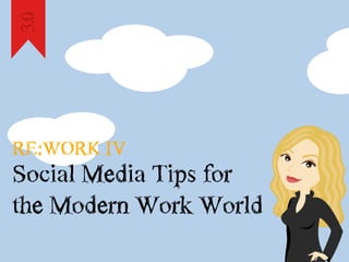 RE:WORK  IV
Social  Media  Tips  for
3.0
the  Modern  Work  World
 