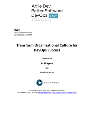 DW6
DevOps Implementation
11/16/2016 2:45:00 PM
Transform Organizational Culture for
DevOps Success
Presented by:
Al Wagner
IBM
Brought to you by:
350 Corporate Way, Suite 400, Orange Park, FL 32073
888--‐268--‐8770 ·∙ 904--‐278--‐0524 - info@techwell.com - http://www.stareast.techwell.com/
 