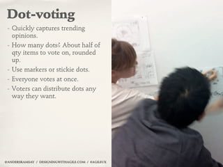 Dot-voting
 - Quickly captures trending
   opinions.
 - How many dots? About half of
   qty items to vote on, rounded
   u...