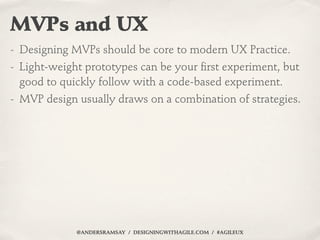 MVPs and UX
- Designing MVPs should be core to modern UX Practice.
- Light-weight prototypes can be your ﬁrst experiment, ...