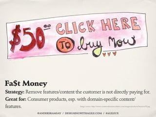 Fa$t Money
Strategy: Remove features/content the customer is not directly paying for.
Great for: Consumer products, esp. w...