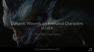 Dynamic Wounds on Animated Characters
in UE4
Michał Kłoś, Layopi Games
Game Industry Conference 2017
 