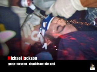 Michael Jackson
gone too soon - death is not the end
 