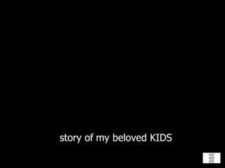   story of   my beloved KIDS 