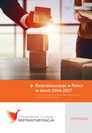 Restrukturyzacje w Polsce
w latach 2016-2017
RAPORT NA DWULECIE FUNKCJONOWANIA PRAWA
RESTRUKTURYZACYJNEGO
16.01.2018
 