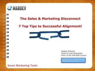 Debbie Williams Head of Lead Generation Chair of the IDM B2B Council The Sales & Marketing Disconnect 7 Top Tips to Successful Alignment! 