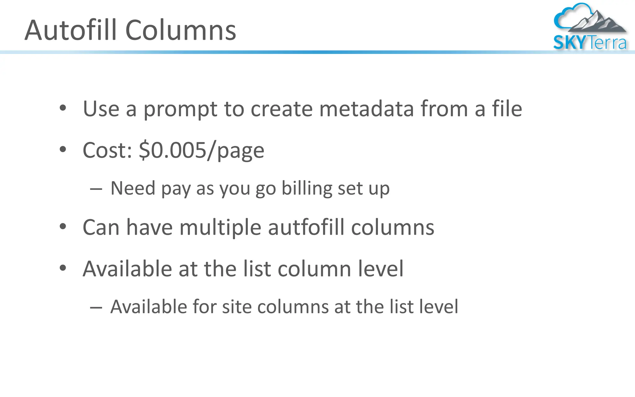 Autofill Columns
• Use a prompt to create metadata from a file
• Cost: $0.005/page
– Need pay as you go billing set up
• Can have multiple autfofill columns
• Available at the list column level
– Available for site columns at the list level
 