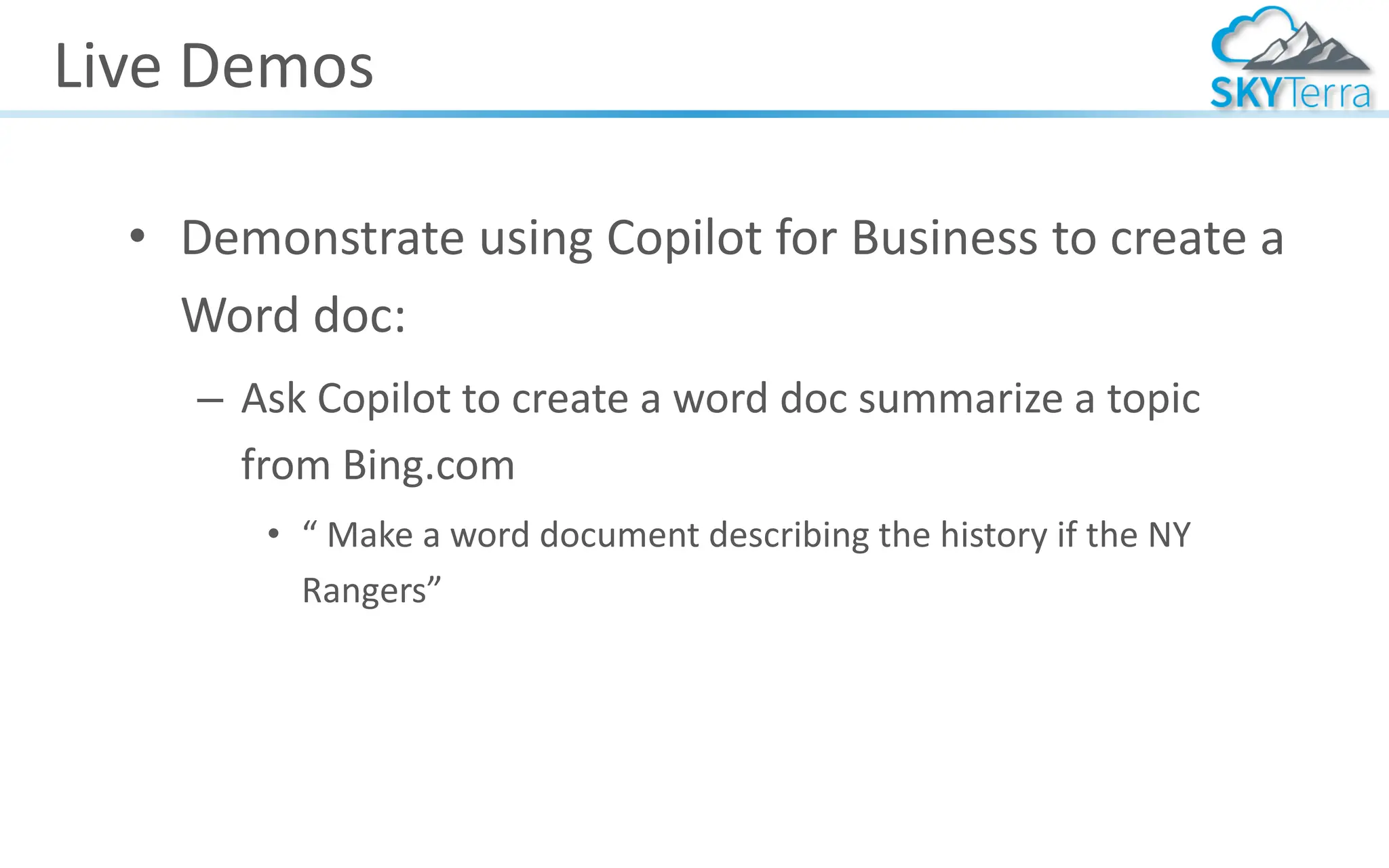 Live Demos
• Demonstrate using Copilot for Business to create a
Word doc:
– Ask Copilot to create a word doc summarize a topic
from Bing.com
• “ Make a word document describing the history if the NY
Rangers”
 