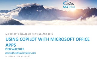 USING COPILOT WITH MICROSOFT OFFICE
APPS
MICROSOFT COLLABDAYS NEW ENGLAND 2025
DEB WALTHER
dmwalther@skyterratech.com
SKYTERRA TECHNOLOGIES
 