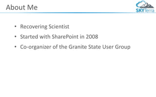 About Me
• Recovering Scientist
• Started with SharePoint in 2008
• Co-organizer of the Granite State User Group
 