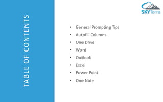 TABLE
OF
CONTENTS • General Prompting Tips
• Autofill Columns
• One Drive
• Word
• Outlook
• Excel
• Power Point
• One Note
 
