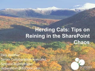 Deb Walther
Senior Collaboration Specialist
Sensata Technologies
debwalther@outlook.com
Herding Cats: Tips on
Reining in the SharePoint
Chaos
 