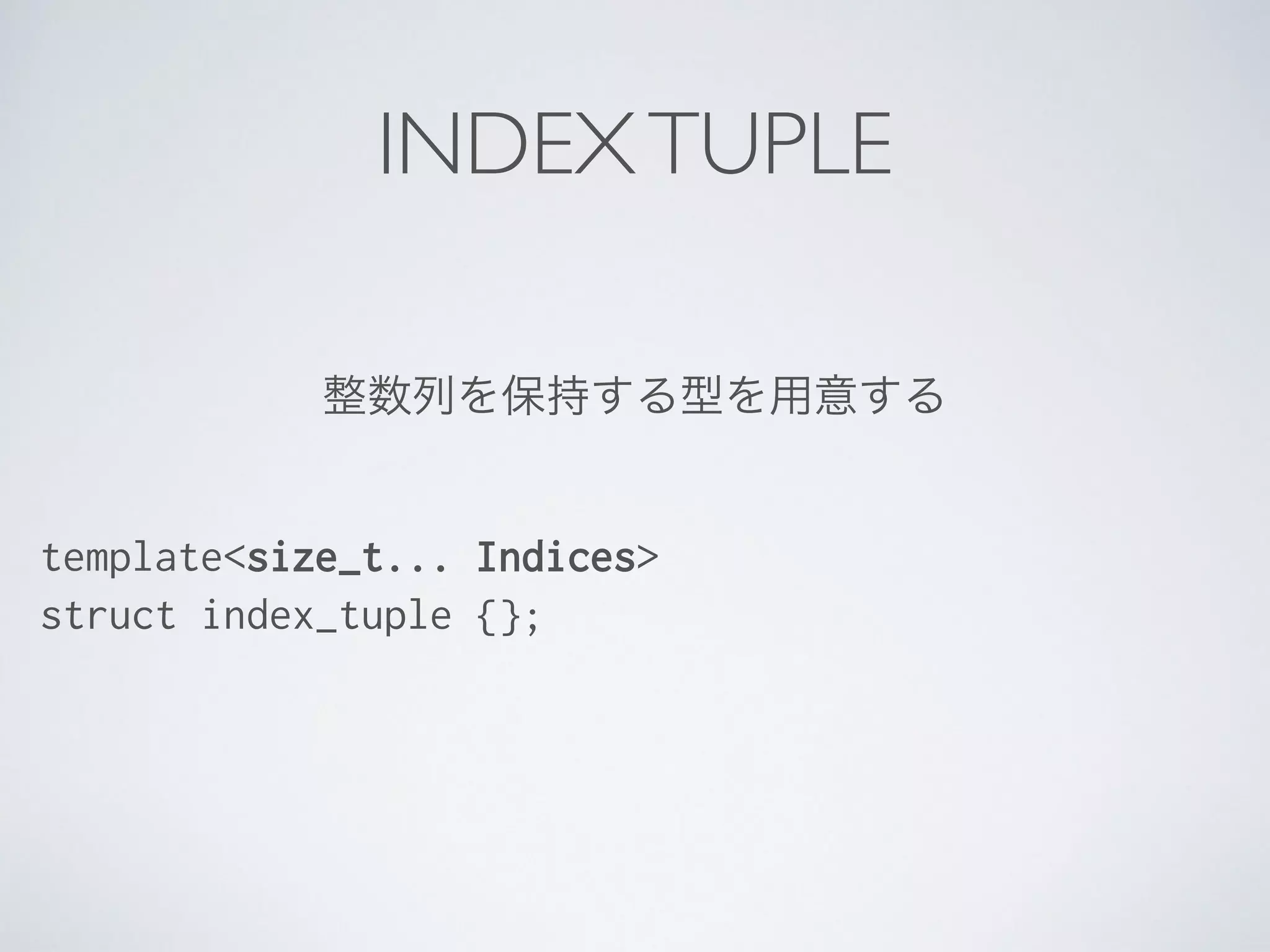 整数列を保持する型を用意する
template<size_t... Indices>
struct index_tuple {};
INDEXTUPLE
 