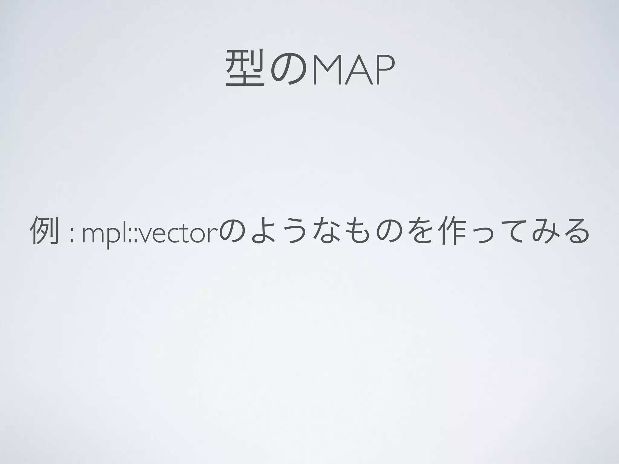 型のMAP
例 : mpl::vectorのようなものを作ってみる
 