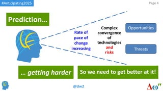 #Anticipating2025
@dw2
Page 4
Rate of
pace of
change
increasing
Prediction…
… getting harder
Complex
convergence
of
techno...