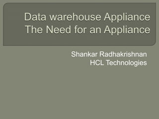 Data warehouse ApplianceThe Need for an Appliance Shankar Radhakrishnan HCL Technologies 