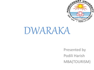 DWARAKA
Presented by
Podili Harish
MBA(TOURISM)
 