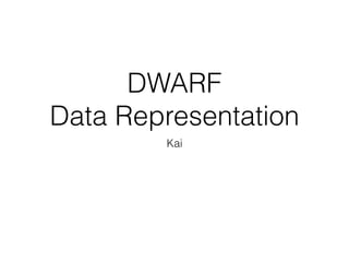 DWARF
Data Representation
Kai
 