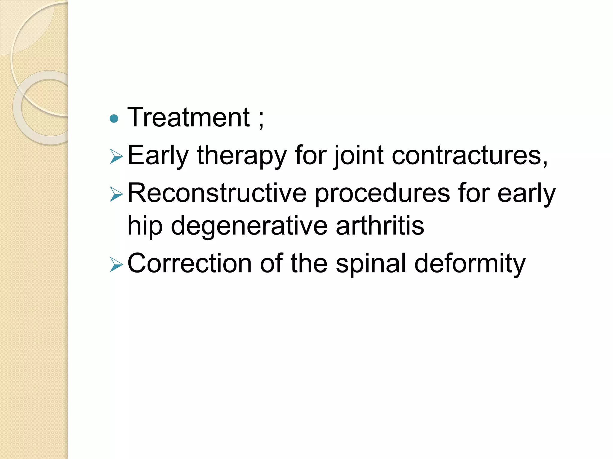  Treatment ; 
Early therapy for joint contractures, 
Reconstructive procedures for early 
hip degenerative arthritis 
Correction of the spinal deformity 
 