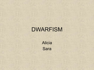 DWARFISM
Alicia
Sara