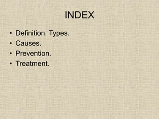 INDEX
• Definition. Types.
• Causes.
• Prevention.
• Treatment.