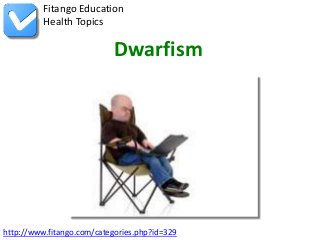http://www.fitango.com/categories.php?id=329
Fitango Education
Health Topics
Dwarfism
 