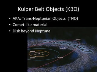 Kuiper Belt Objects (KBO) AKA: Trans-Neptunian Objects  (TNO) Comet-like material Disk beyond Neptune 