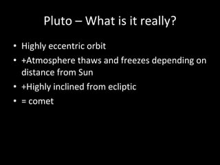 Pluto – What is it really? Highly eccentric orbit +Atmosphere thaws and freezes depending on distance from Sun +Highly inclined from ecliptic = comet 