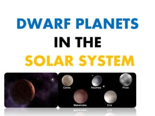 DWARF PLANETS 
IN THE 
SOLAR SYSTEM 
 