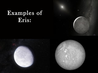 Examples of
Eris:
 