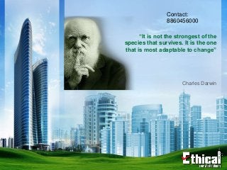 “It is not the strongest of the
species that survives. It is the one
that is most adaptable to change”
Charles Darwin
Contact:
8860456000
 