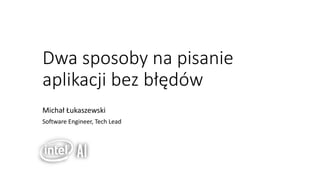 Dwa sposoby na pisanie
aplikacji bez błędów
Michał Łukaszewski
Software Engineer, Tech Lead
 