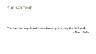 SUCHAR TIME!
There are two ways to write error-free programs; only the third works.
- Alan J. Perlis
 
