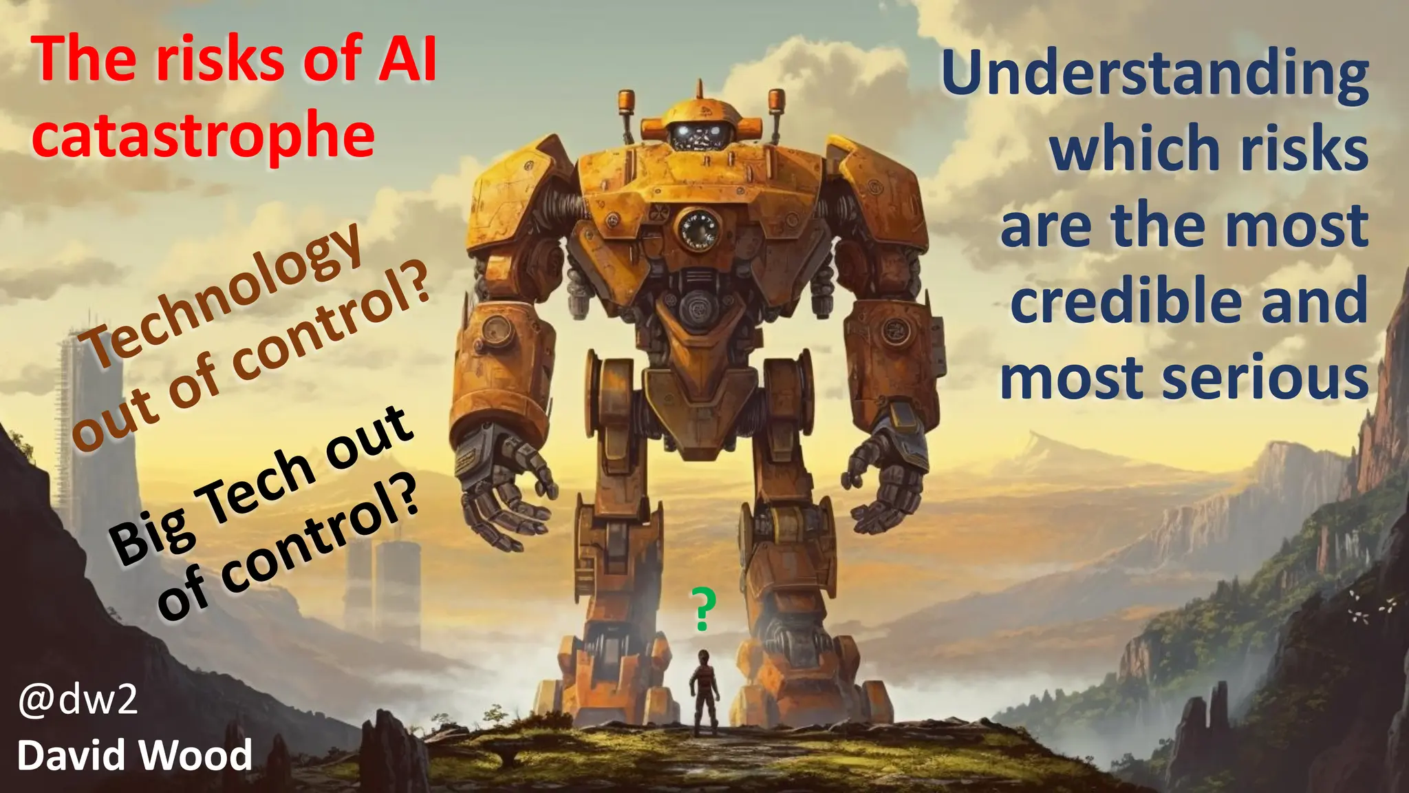 @dw2 Page 3
The risks of AI
catastrophe
Understanding
which risks
are the most
credible and
most serious
?
@dw2
David Wood
 