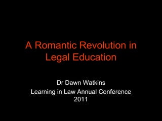 A Romantic Revolution in Legal Education Dr Dawn Watkins Learning in Law Annual Conference 2011 