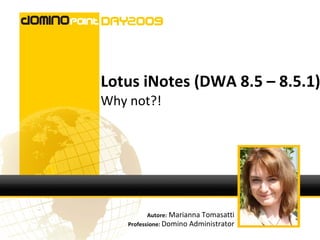 Lotus iNotes (DWA 8.5 – 8.5.1)
Why not?!




           Autore: Marianna Tomasatti
    Professione: Domino Administrator
 