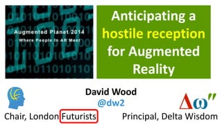 Anticipating a hostile reception for Augmented Reality 
Principal, Delta Wisdom 
Chair, London Futurists 
David Wood @dw2  