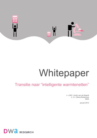 Whitepaper
Transitie naar “intelligente warmtenetten”
ir. J.M.E. (Jorik) van de Waerdt
ir. J.J. (Hans) Buitenhuis
DWA
januari 2013

 