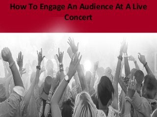 How To Engage An Audience At A Live
Concert
 