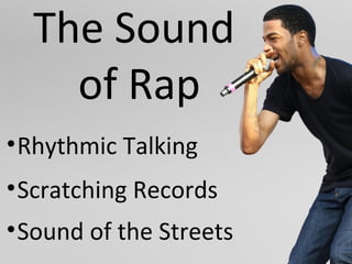 The Sound
of Rap
•Rhythmic Talking
•Scratching Records
•Sound of the Streets
 