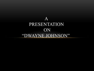 A 
PRESENTATION 
ON 
“DWAYNE JOHNSON” 
 
