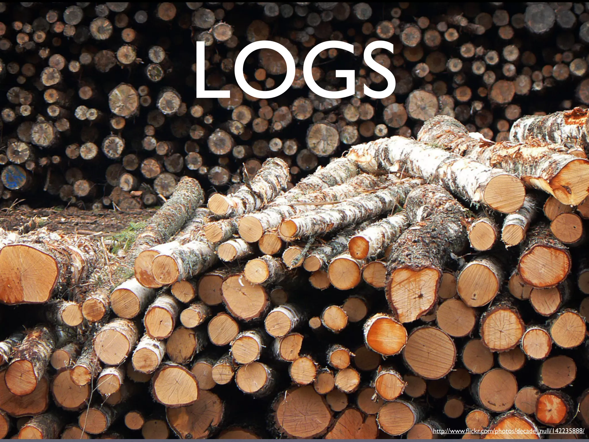 LOGS



       http://www.ﬂickr.com/photos/decade_null/142235888/
 
