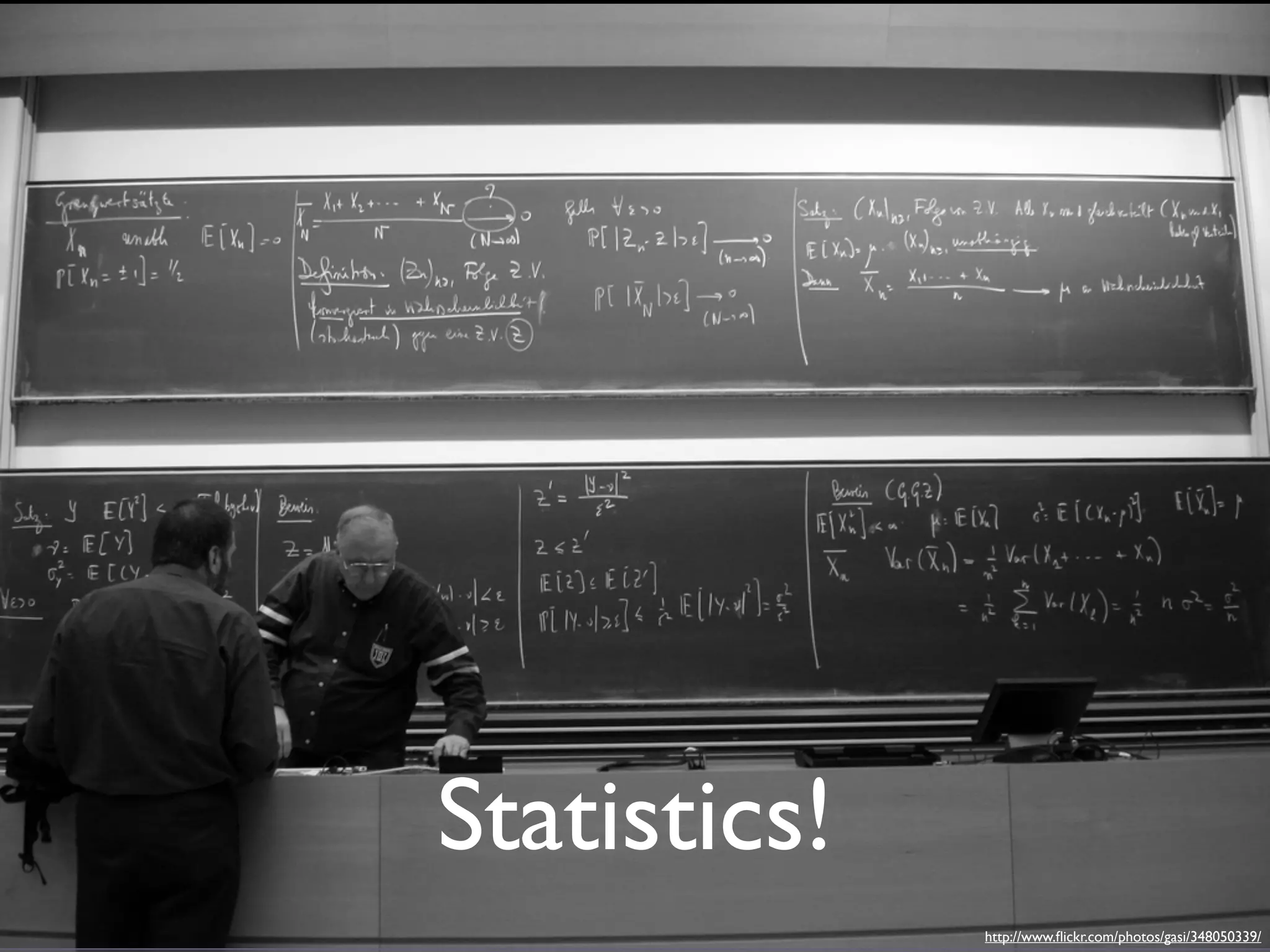 Statistics!
              http://www.ﬂickr.com/photos/gasi/348050339/
 