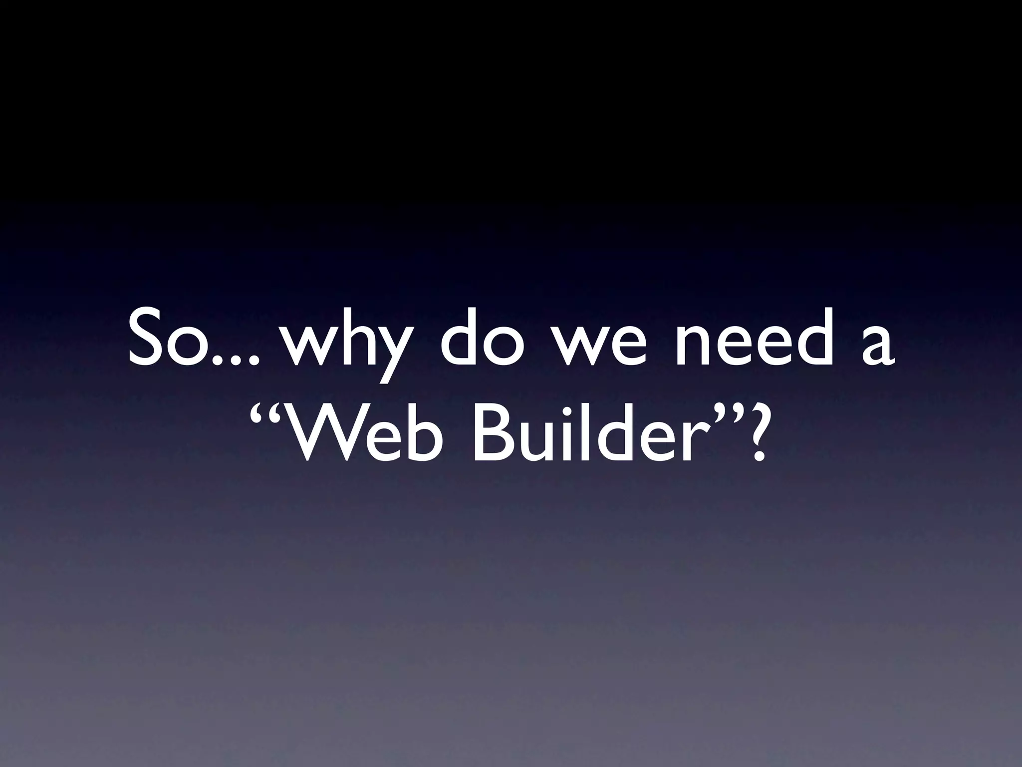 So... why do we need a
    “Web Builder”?
 